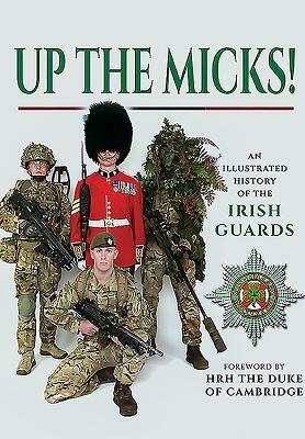 Up the Micks!: An Illustrated History of the Irish Guards by James Wilson