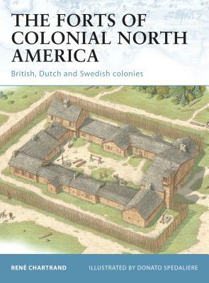 The Forts of Colonial North America: British, Dutch and Swedish Colonies by René Chartrand