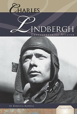 Charles Lindbergh: Groundbreaking Aviator: Groundbreaking Aviator by Rebecca Rowell