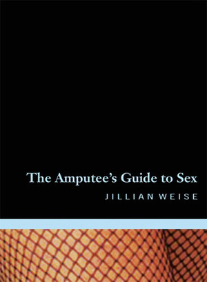 The Amputee's Guide to Sex by Jillian Weise