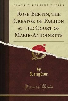 Rose Bertin: The Creator of Fashion at the Court of Marie Antoinette by Émile Langlade