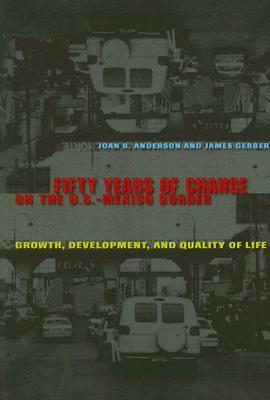 Fifty Years of Change on the U.S.-Mexico Border: Growth, Development, and Quality of Life by James Gerber, Joan B. Anderson