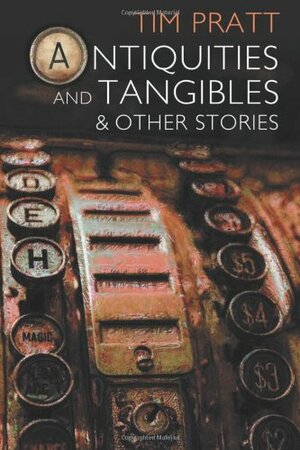 Antiquities and Tangibles and Other Stories by Tim Pratt