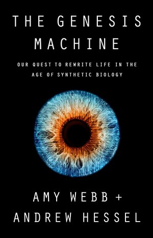 The Genesis Machine: Our Quest to Rewrite Life in the Age of Synthetic Biology by Amy Webb, Andrew Hessel