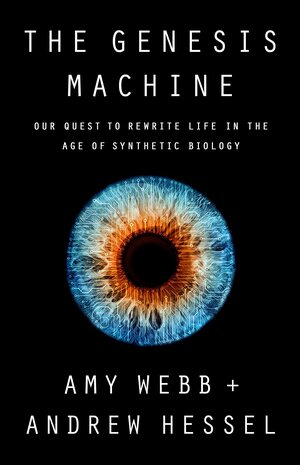 The Genesis Machine: Our Quest to Rewrite Life in the Age of Synthetic Biology by Andrew Hessel, Andrew Hessel, Amy Webb, Amy Webb