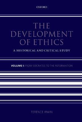 The Development of Ethics: Volume 1: A Historical and Critical Study Volume I: From Socrates to the Reformation by Terence Irwin