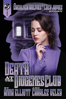 Death at the Diogenes Club: A Sherlock Holmes and Lucy James Mystery by Anna Elliott, Charles Veley