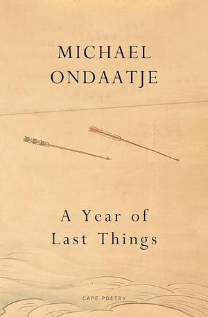 A Year of Last Things by Michael Ondaatje