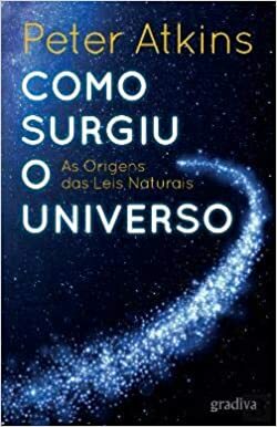 Como Surgiu o Universo As Origens das Leis Naturais by Peter Atkins