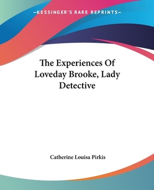 The Experiences Of Loveday Brooke, Lady Detective by Catherine Louisa Pirkis