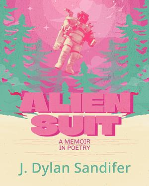 Alien Suit: A Memoir in Poetry by J. Dylan Sandifer