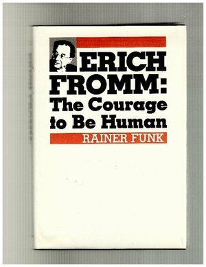 Erich Fromm: The Courage to Be Human by Rainer Funk