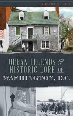 Urban Legends & Historic Lore of Washington, D.C. by Robert S.