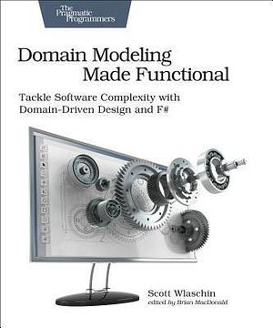 Domain Modeling Made Functional: Tackle Software SPlexity with Domain-Driven Design and F# by Scott Wlaschin, Scott Wlaschin