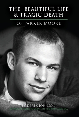 The Beautiful Life and Tragic Death of Parker Moore by Derek Johnson