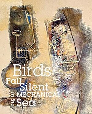 Birds Fall Silent in the Mechanical Sea by Mary McLaughlin Slechta, Thomas Fucaloro, Jane Ormerod