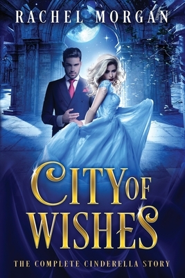 City of Wishes: The Complete Cinderella Story by Rachel Morgan