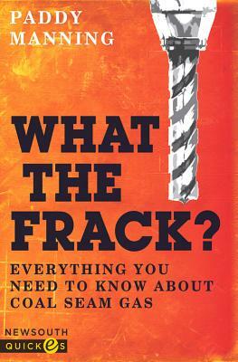 What the Frack?: Everything You Need to Know about Coal Seam Gas by Paddy Manning