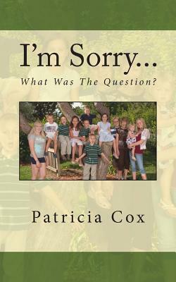 I'm Sorry...What Was The Question? by Patricia Cox