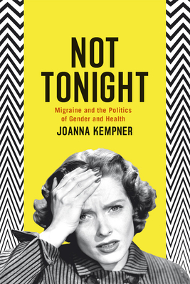 Not Tonight: Migraine and the Politics of Gender and Health by Joanna Kempner
