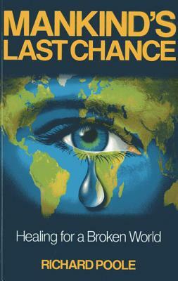 Mankind's Last Chance: Healing for a Broken World by Richard Poole