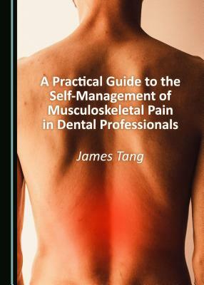 A Practical Guide to the Self-Management of Musculoskeletal Pain in Dental Professionals by James Tang