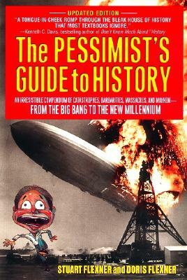 The Pessimist's Guide to History: An Irresistible Compendium of Catastrophes, Barbarities, Massacres and Mayhem from the Big Bang to the New Millenniu by Stuart Berg Flexner, Doris Flexner