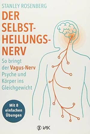 Der Selbstheilungsnerv: So bringt der Vagus-Nerv Psyche und Körper ins Gleichgewicht. Selbsthilfe bei Depressionen, Ängsten, Migräne und autismusbedingten Störungen by Stanley Rosenberg