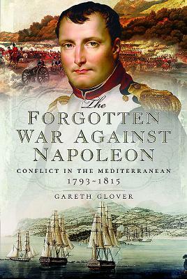 The Forgotten War Against Napoleon: Conflict in the Mediterranean by Gareth Glover