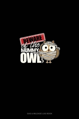 Beware of the Mummy Owl: Gas & Mileage Log Book by 