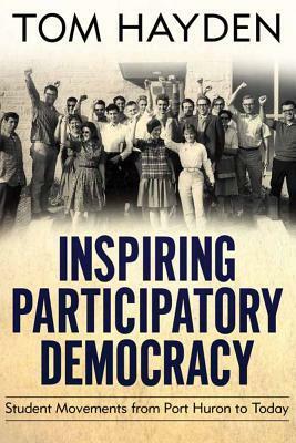 Inspiring Participatory Democracy: Student Movements from Port Huron to Today by Tom Hayden