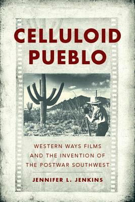Celluloid Pueblo: Western Ways Films and the Invention of the Postwar Southwest by Jennifer L. Jenkins