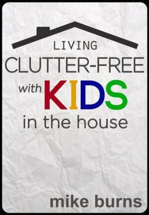 Living Clutter-Free with Kids in the House by Mike Burns