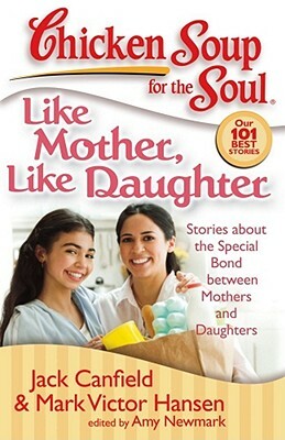 Like Mother, Like Daughter: Stories about the Special Bond Between Mothers and Daughters by Amy Newmark, Jack Canfield, Mark Victor Hansen