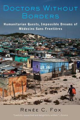 Doctors Without Borders: Humanitarian Quests, Impossible Dreams of Médecins Sans Frontières by Renée C. Fox