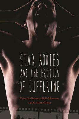 Star Bodies and the Erotics of Suffering by Rebecca Bell-Metereau, Colleen Glenn