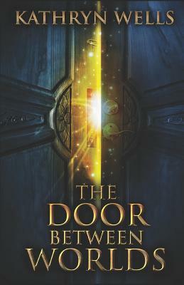 The Door Between Worlds by Kathryn Wells