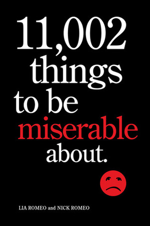 11,002 Things to Be Miserable About: The Satirical Not-So-Happy Book by Lia Romeo, Nick Romeo