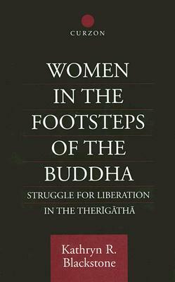 Women in the Footsteps of the Buddha: Struggle for Liberation in the Therigatha by Kathryn R. Blackstone