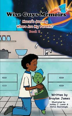 Wise Guys Memoirs... Mucus's Journey: Where Are My Parents (Book 2) by Braylon James