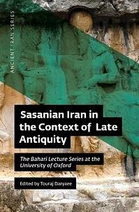 Sasanian Iran in the Context of Late Antiquity: The Bahari Lecture Series at the University of Oxford by 