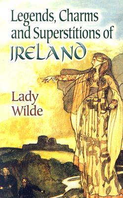 Legends, Charms and Superstitions of Ireland by Jane Francesca Wilde (Lady Wilde)