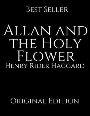Allan And The Holy Flower: Perfect For Readers ( Annotated ) By Henry Rider Haggard. by H. Rider Haggard