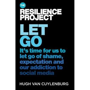 Let Go: It's time for us to let go of shame, expectation and our addiction to social media, from The Resilience Project by Hugh van Cuylenburg