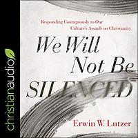 We Will Not Be Silenced: Responding Courageously to Our Culture's Assault on Christianity by Erwin W. Lutzer