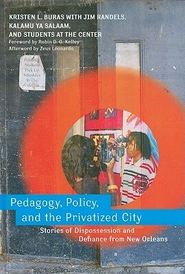 Pedagogy, Policy, and the Privatized City: Stories of Dispossession and Defiance from New Orleans by Robin D.G. Kelley, Kalamu ya Salaam, Jim Randels, Kristen L. Buras