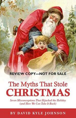 The Myths that Stole Christmas: Seven Misconceptions that Hijacked the Holiday (and How We Can Take It Back) by David Kyle Johnson