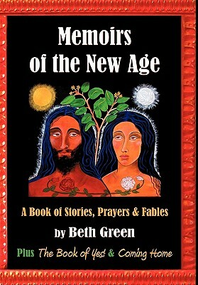 Memoirs of the New Age: A Book of Stories, Prayers, and Fables: Plus the Book of Yes and Coming Home by Beth Green