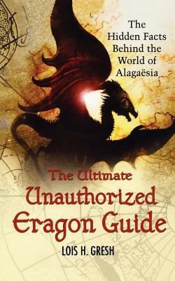 The Ultimate Unauthorized Eragon Guide: The Hidden Facts Behind the World of Alagaesia by Lois H. Gresh