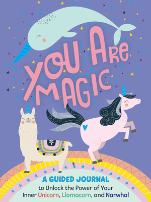 You Are Magic: A Guided Journal to Unlock the Power of Your Inner Unicorn, Llamacorn, and Narwhal by Tracey West